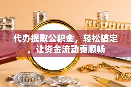 金塘代办提取公积金，轻松搞定，让资金流动更顺畅