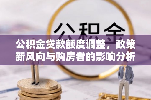 金塘公积金贷款额度调整，政策新风向与购房者的影响分析