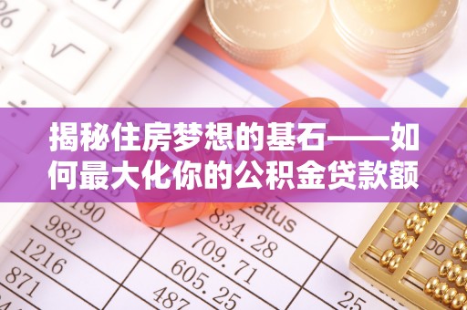 金塘揭秘住房梦想的基石——如何最大化你的公积金贷款额度