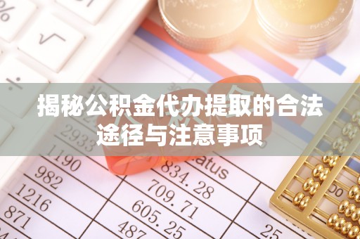 金塘揭秘公积金代办提取的合法途径与注意事项
