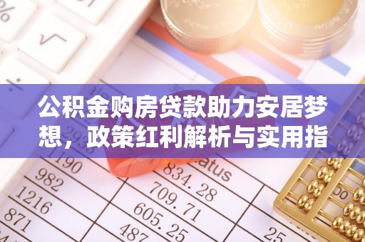 金塘公积金购房贷款助力安居梦想，政策红利解析与实用指南