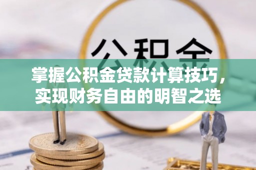 金塘掌握公积金贷款计算技巧，实现财务自由的明智之选
