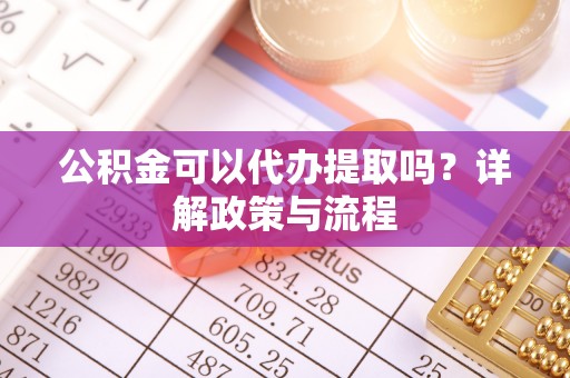 金塘公积金可以代办提取吗？详解政策与流程