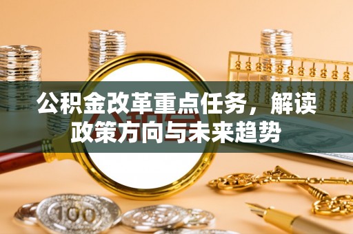 金塘公积金改革重点任务，解读政策方向与未来趋势