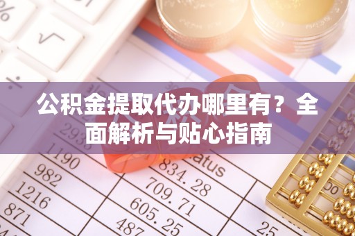 金塘公积金提取代办哪里有？全面解析与贴心指南