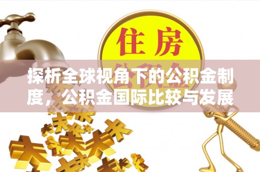 金塘探析全球视角下的公积金制度，公积金国际比较与发展趋势