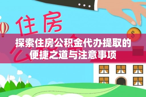 金塘探索住房公积金代办提取的便捷之道与注意事项