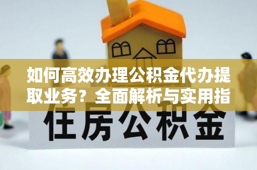 金塘如何高效办理公积金代办提取业务？全面解析与实用指南