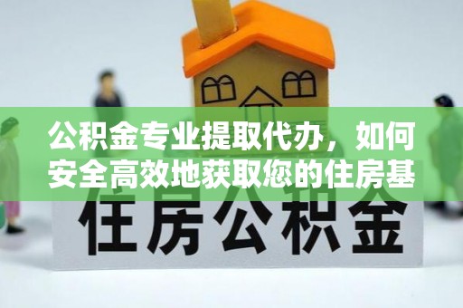 金塘公积金专业提取代办，如何安全高效地获取您的住房基金