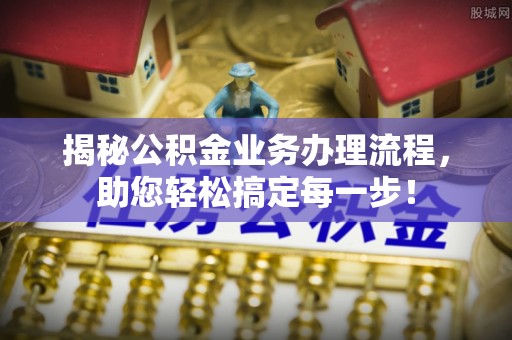 金塘揭秘公积金业务办理流程，助您轻松搞定每一步！