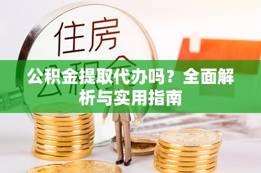 金塘公积金提取代办吗？全面解析与实用指南