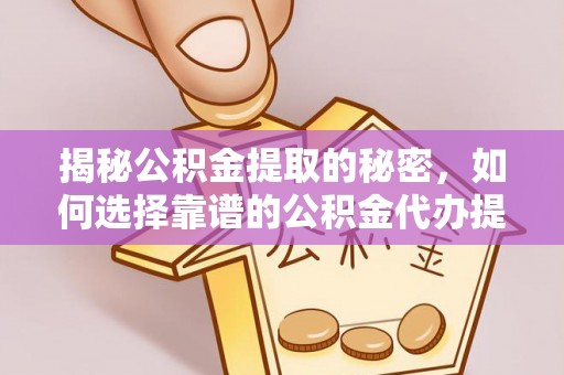 金塘揭秘公积金提取的秘密，如何选择靠谱的公积金代办提取公司