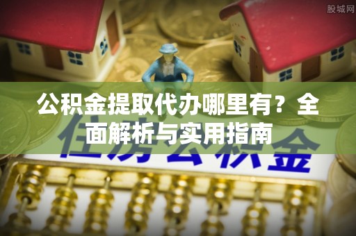 金塘公积金提取代办哪里有？全面解析与实用指南