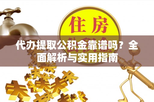 金塘代办提取公积金靠谱吗？全面解析与实用指南