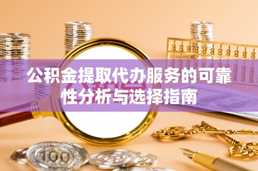 金塘公积金提取代办服务的可靠性分析与选择指南