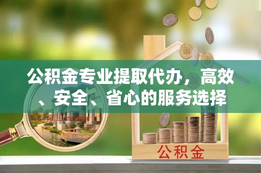 金塘公积金专业提取代办，高效、安全、省心的服务选择