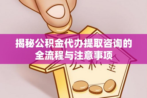 金塘揭秘公积金代办提取咨询的全流程与注意事项