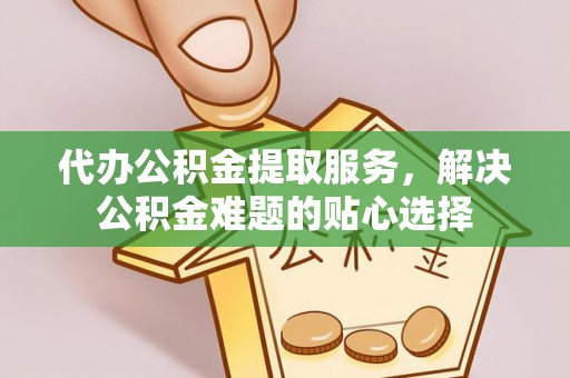 金塘代办公积金提取服务，解决公积金难题的贴心选择
