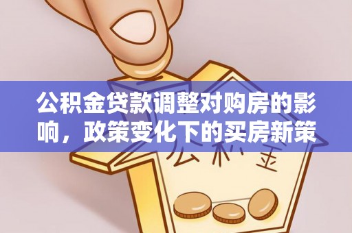 金塘公积金贷款调整对购房的影响，政策变化下的买房新策略