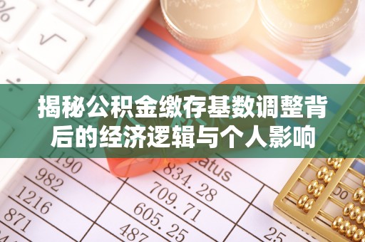 金塘揭秘公积金缴存基数调整背后的经济逻辑与个人影响
