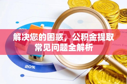 金塘解决您的困惑，公积金提取常见问题全解析
