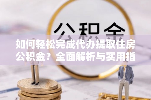 金塘如何轻松完成代办提取住房公积金？全面解析与实用指南