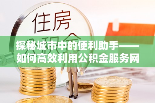 金塘探秘城市中的便利助手——如何高效利用公积金服务网点查询