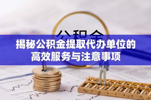 金塘揭秘公积金提取代办单位的高效服务与注意事项