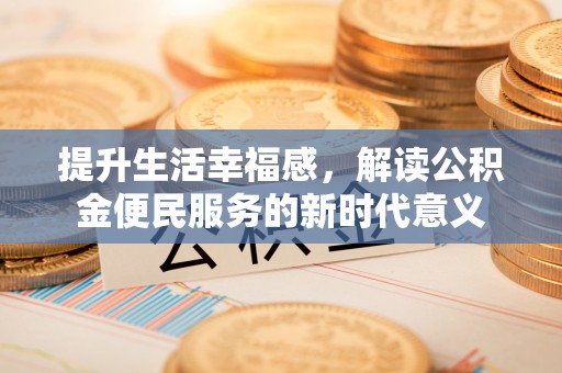 金塘提升生活幸福感，解读公积金便民服务的新时代意义
