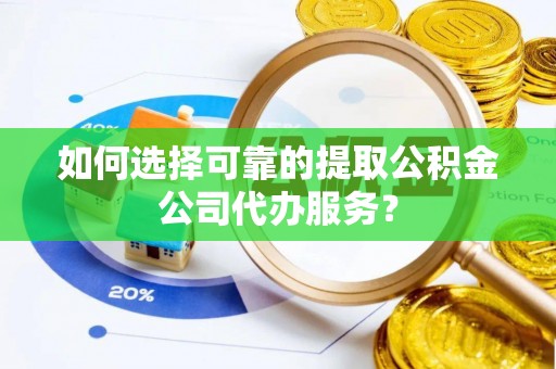 金塘如何选择可靠的提取公积金公司代办服务？