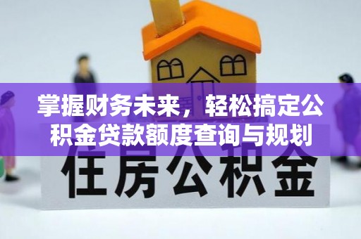 金塘掌握财务未来，轻松搞定公积金贷款额度查询与规划