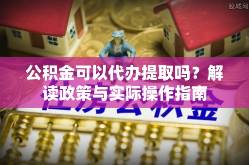 金塘公积金可以代办提取吗？解读政策与实际操作指南