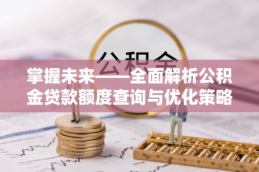 金塘掌握未来——全面解析公积金贷款额度查询与优化策略