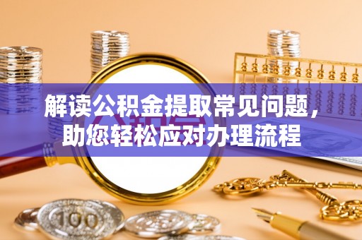 金塘解读公积金提取常见问题，助您轻松应对办理流程