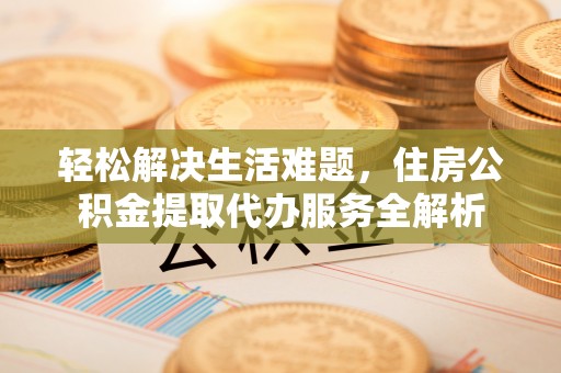 金塘轻松解决生活难题，住房公积金提取代办服务全解析