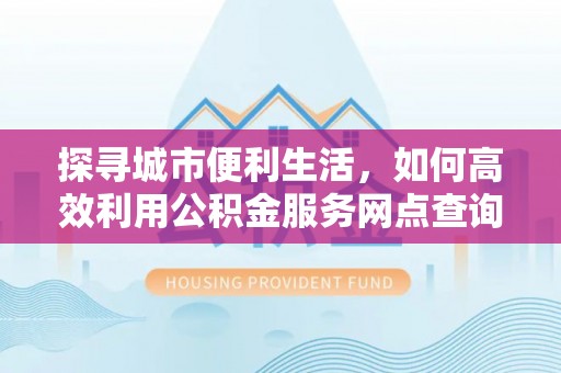 金塘探寻城市便利生活，如何高效利用公积金服务网点查询提升办事效率
