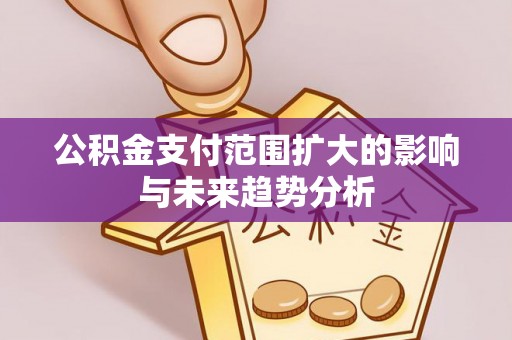 金塘公积金支付范围扩大的影响与未来趋势分析