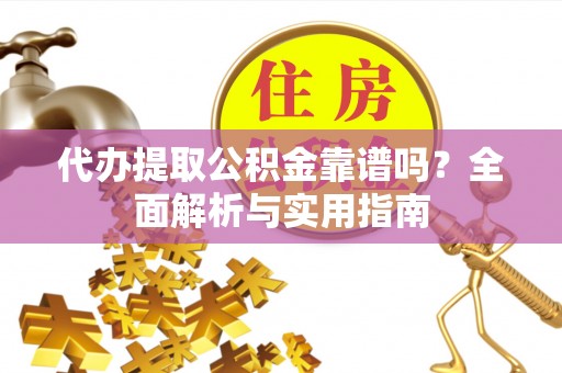 金塘代办提取公积金靠谱吗？全面解析与实用指南