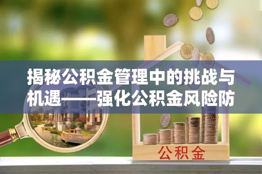 金塘揭秘公积金管理中的挑战与机遇——强化公积金风险防控的多维策略