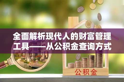 金塘全面解析现代人的财富管理工具——从公积金查询方式到投资策略