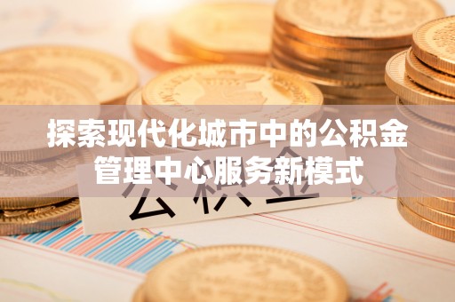 金塘探索现代化城市中的公积金管理中心服务新模式