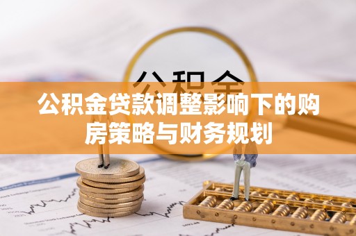 金塘公积金贷款调整影响下的购房策略与财务规划