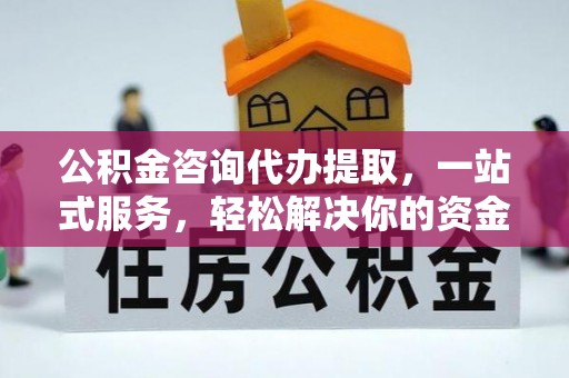 金塘公积金咨询代办提取，一站式服务，轻松解决你的资金难题