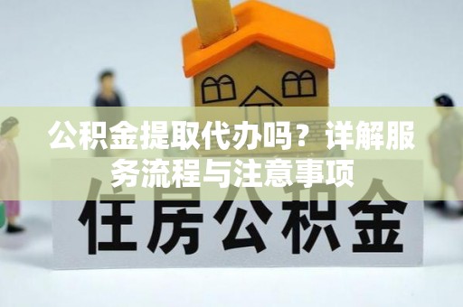 金塘公积金提取代办吗？详解服务流程与注意事项