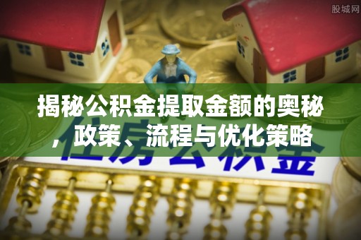 金塘揭秘公积金提取金额的奥秘，政策、流程与优化策略