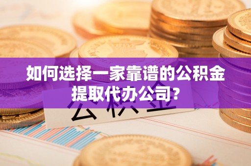 金塘如何选择一家靠谱的公积金提取代办公司？