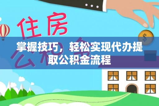 金塘掌握技巧，轻松实现代办提取公积金流程