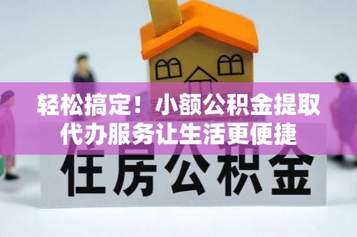 金塘轻松搞定！小额公积金提取代办服务让生活更便捷