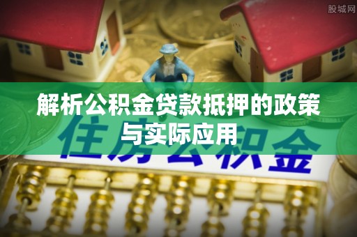 金塘解析公积金贷款抵押的政策与实际应用