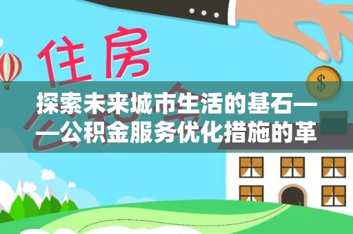 金塘探索未来城市生活的基石——公积金服务优化措施的革新与影响